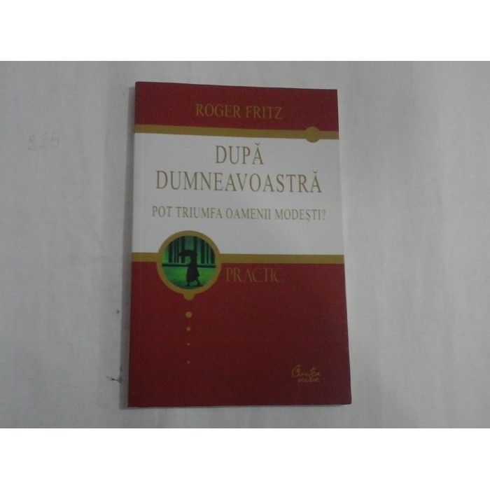     Dupa dumneavoastra.  Pot  triumfa oamenii modesti?  -  Roger  FRITZ   